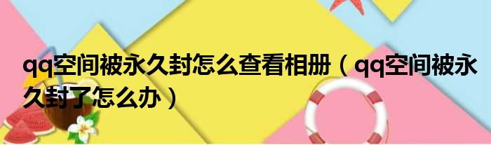 qq空间被永久封怎么查看相册（qq空间被永久封了怎么办）