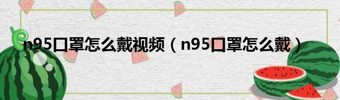 n95口罩怎么戴视频（n95口罩怎么戴）