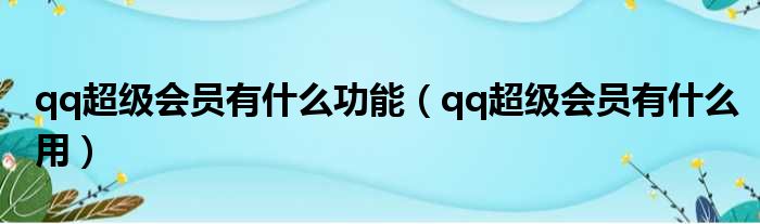 qq超级会员有什么功能（qq超级会员有什么用）