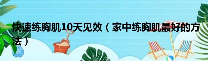 快速练胸肌10天见效（家中练胸肌最好的方法）