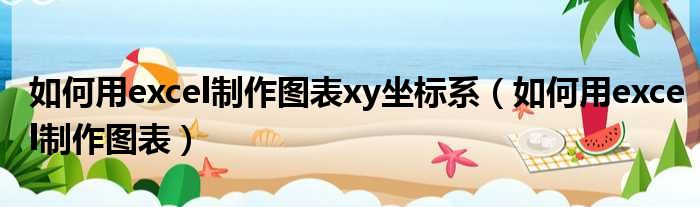 如何用excel制作图表xy坐标系（如何用excel制作图表）