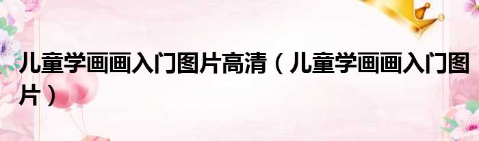 儿童学画画入门图片高清（儿童学画画入门图片）