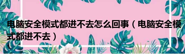 电脑安全模式都进不去怎么回事（电脑安全模式都进不去）