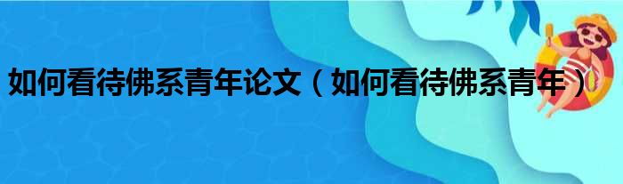 如何看待佛系青年论文（如何看待佛系青年）