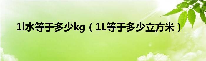 1l水等于多少kg（1L等于多少立方米）