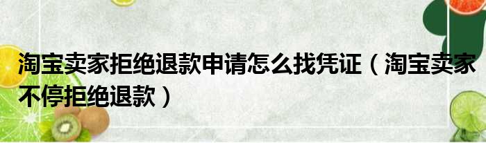 淘宝卖家拒绝退款申请怎么找凭证（淘宝卖家不停拒绝退款）