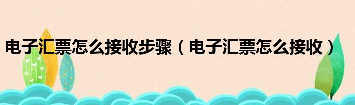 电子汇票怎么接收步骤（电子汇票怎么接收）