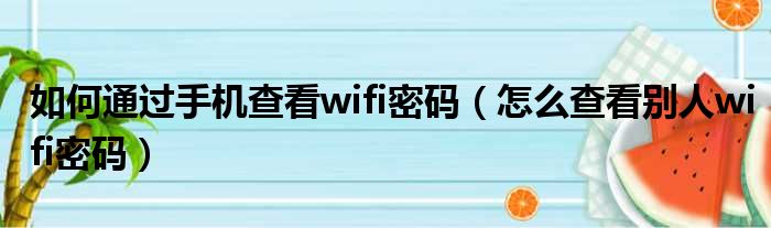 如何通过手机查看wifi密码（怎么查看别人wifi密码）