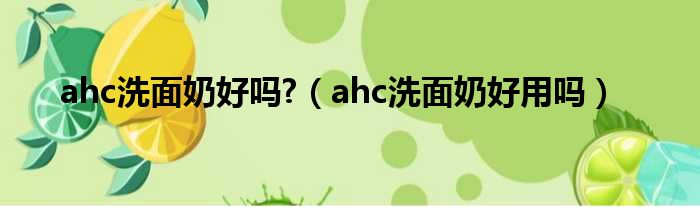 ahc洗面奶好吗 （ahc洗面奶好用吗）