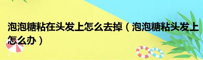 泡泡糖粘在头发上怎么去掉（泡泡糖粘头发上怎么办）