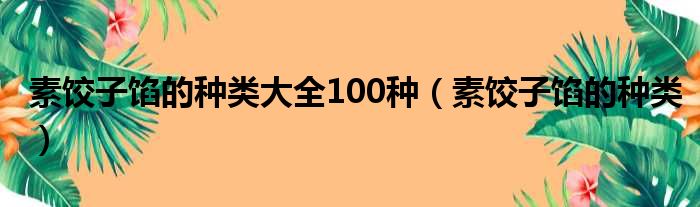 素饺子馅的种类大全100种（素饺子馅的种类）