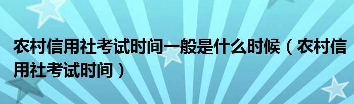 农村信用社考试时间一般是什么时候（农村信用社考试时间）