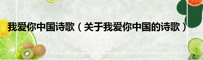 我爱你中国诗歌（关于我爱你中国的诗歌）