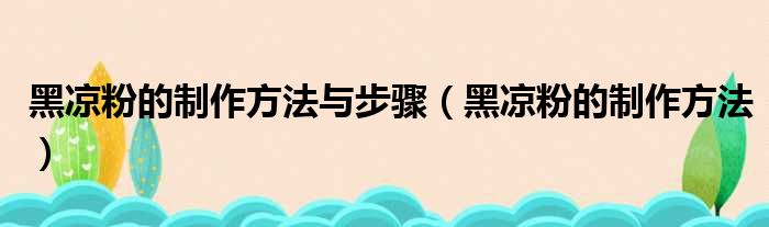 黑凉粉的制作方法与步骤（黑凉粉的制作方法）