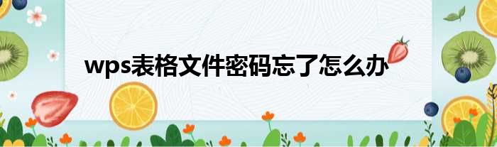 wps表格文件密码忘了怎么办