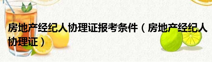 房地产经纪人协理证报考条件（房地产经纪人协理证）