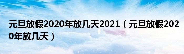 元旦放假2020年放几天2021（元旦放假2020年放几天）