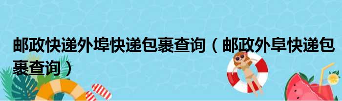 邮政快递外埠快递包裹查询（邮政外阜快递包裹查询）