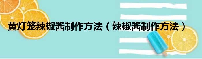 黄灯笼辣椒酱制作方法（辣椒酱制作方法）