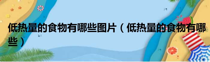 低热量的食物有哪些图片（低热量的食物有哪些）