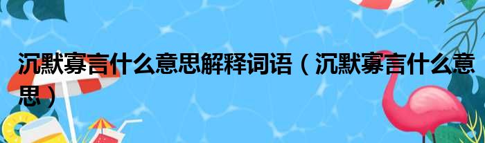 沉默寡言什么意思解释词语（沉默寡言什么意思）