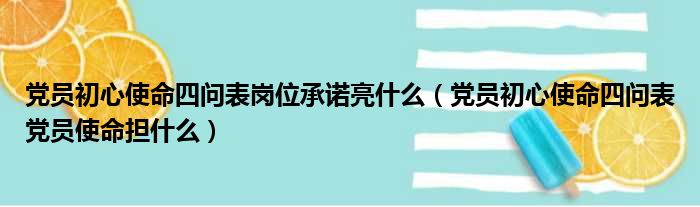 党员初心使命四问表岗位承诺亮什么（党员初心使命四问表党员使命担什么）