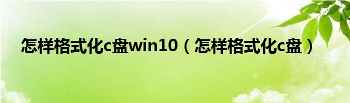 怎样格式化c盘win10（怎样格式化c盘）