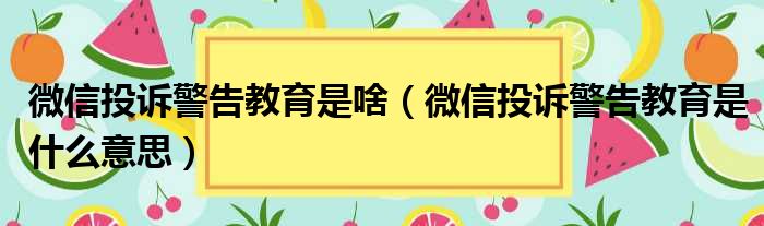 微信投诉警告教育是啥（微信投诉警告教育是什么意思）