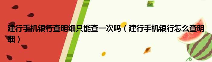 建行手机银行查明细只能查一次吗（建行手机银行怎么查明细）