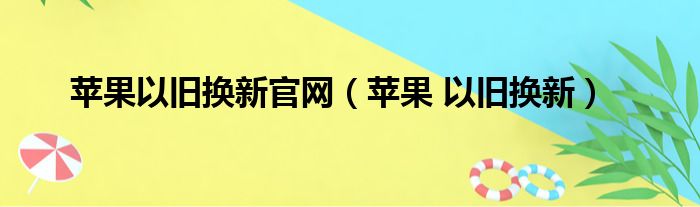 苹果以旧换新官网（苹果 以旧换新）