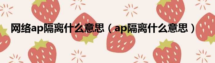 网络ap隔离什么意思（ap隔离什么意思）