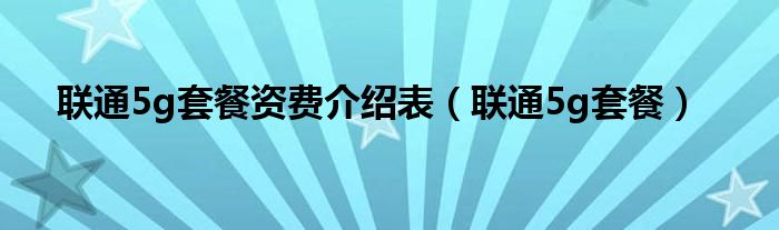 联通5g套餐资费介绍表（联通5g套餐）