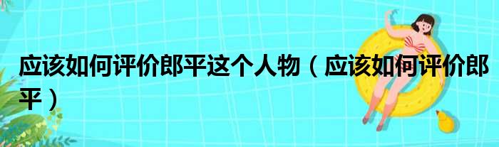 应该如何评价郎平这个人物（应该如何评价郎平）