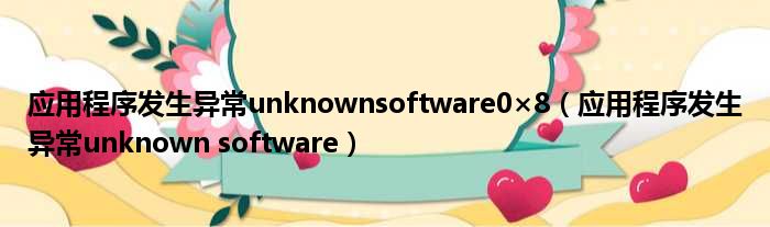 应用程序发生异常unknownsoftware0×8（应用程序发生异常unknown software）