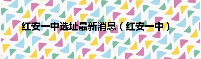 红安一中选址最新消息（红安一中）