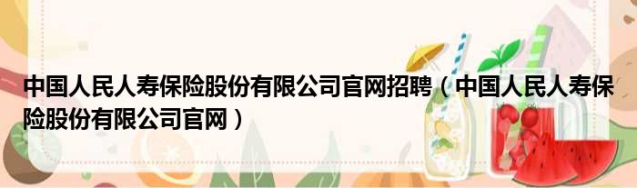 中国人民人寿保险股份有限公司官网招聘（中国人民人寿保险股份有限公司官网）