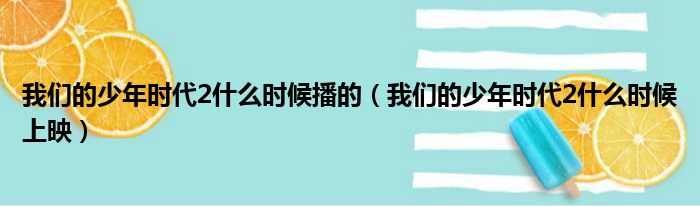 我们的少年时代2什么时候播的（我们的少年时代2什么时候上映）