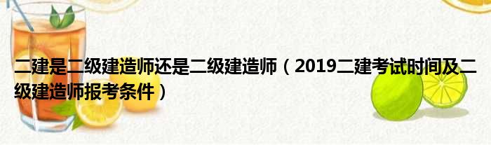 二建是二级建造师还是二级建造师（2019二建考试时间及二级建造师报考条件）