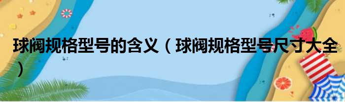 球阀规格型号的含义（球阀规格型号尺寸大全）