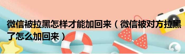 微信被拉黑怎样才能加回来（微信被对方拉黑了怎么加回来）