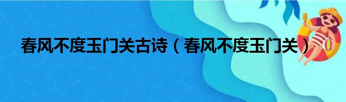 春风不度玉门关古诗（春风不度玉门关）