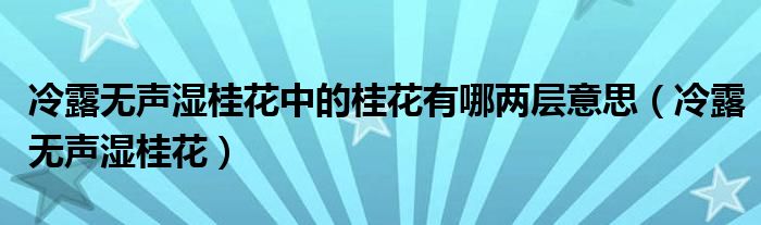 冷露无声湿桂花中的桂花有哪两层意思（冷露无声湿桂花）