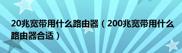 20兆宽带用什么路由器（200兆宽带用什么路由器合适）