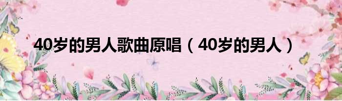 40岁的男人歌曲原唱（40岁的男人）