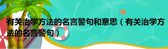 有关治学方法的名言警句和意思（有关治学方法的名言警句）