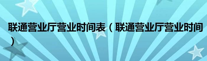 联通营业厅营业时间表（联通营业厅营业时间）