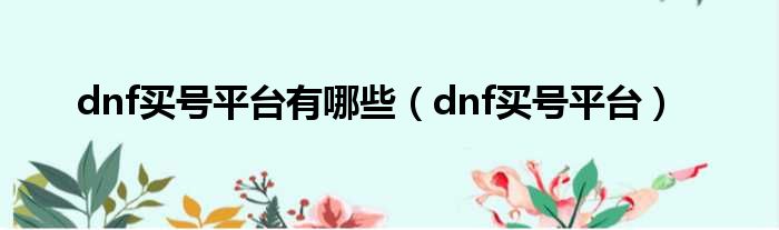 dnf买号平台有哪些（dnf买号平台）