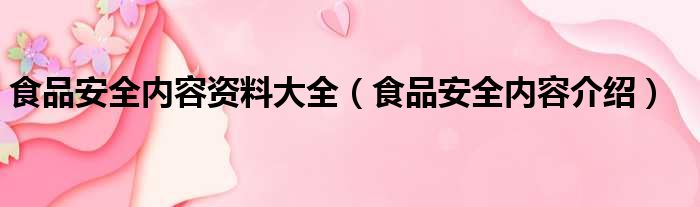 食品安全内容资料大全（食品安全内容介绍）