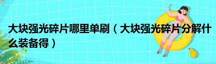 大块强光碎片哪里单刷（大块强光碎片分解什么装备得）