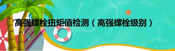 高强螺栓扭矩值检测（高强螺栓级别）